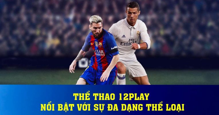 Thể Thao 12play - Nổi bật Với Sự Đa Dạng Thể Loại